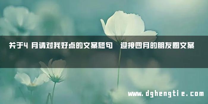 关于4月请对我好点的文案短句 迎接四月的朋友圈文案